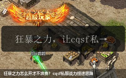 狂暴之力怎么开才不浪费?cqsf私服战力提速思路