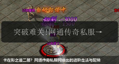 卡在影之道二层？网通传奇私服网站给出的进阶走法与配装