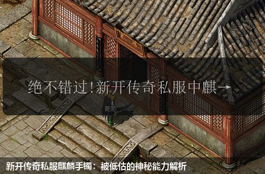 新开传奇私服麒麟手镯：被低估的神秘能力解析