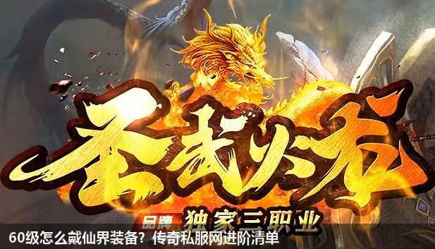 60级怎么戴仙界装备？传奇私服网站进阶清单