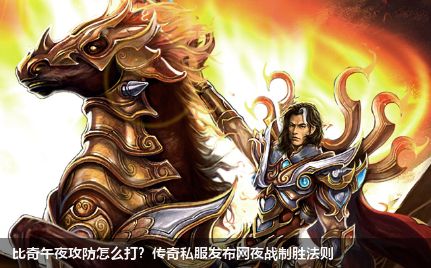 比奇午夜攻防怎么打？传奇私服网站夜战制胜法则