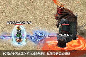 90级战士怎么无伤打火域血鳞熊？私服传奇实战拆解