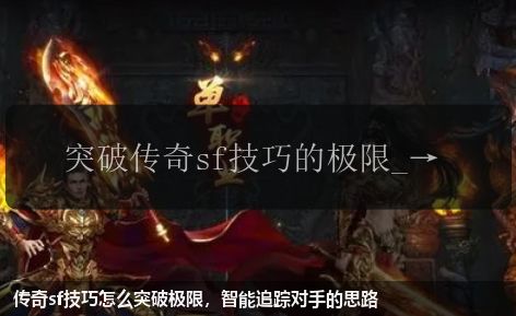 传奇sf技巧怎么突破极限,智能追踪对手的思路