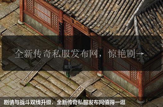 剧情与战斗双线升级,全新传奇私服网站值得一逛