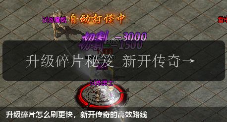 升级碎片怎么刷更快,新开传奇的高效路线 升级碎片怎么刷更快,新开传奇的高效路线