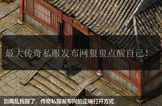 别再乱找服了,传奇私服网站的正确打开方式