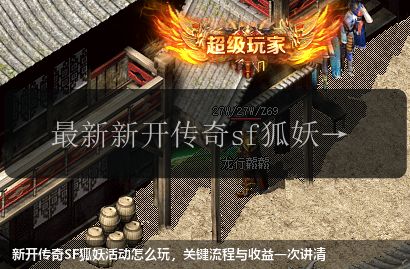新开传奇SF狐妖活动怎么玩，关键流程与收益一次讲清